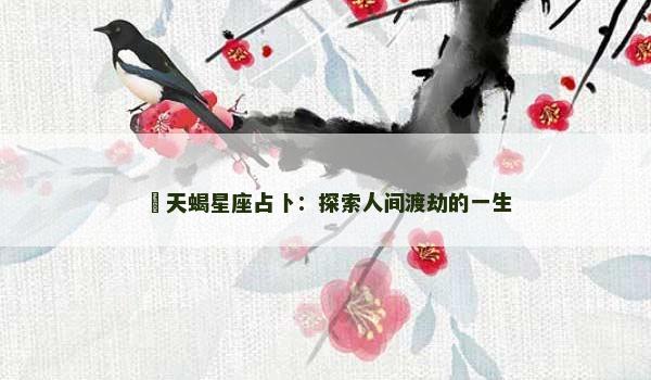 ﻿天蝎星座占卜：探索人间渡劫的一生
