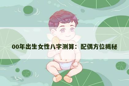 00年出生女性八字测算：配偶方位揭秘