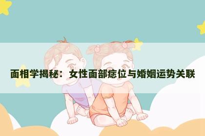面相学揭秘：女性面部痣位与婚姻运势关联