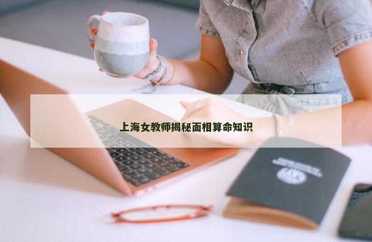 上海女教师揭秘面相算命知识