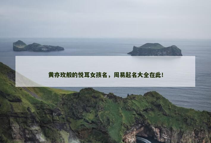 黄亦玫般的悦耳女孩名，周易起名大全在此！