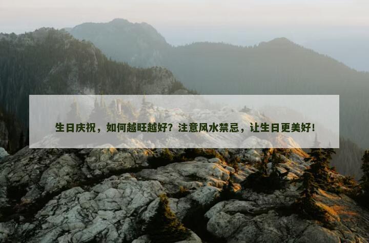 生日庆祝，如何越旺越好？注意风水禁忌，让生日更美好！