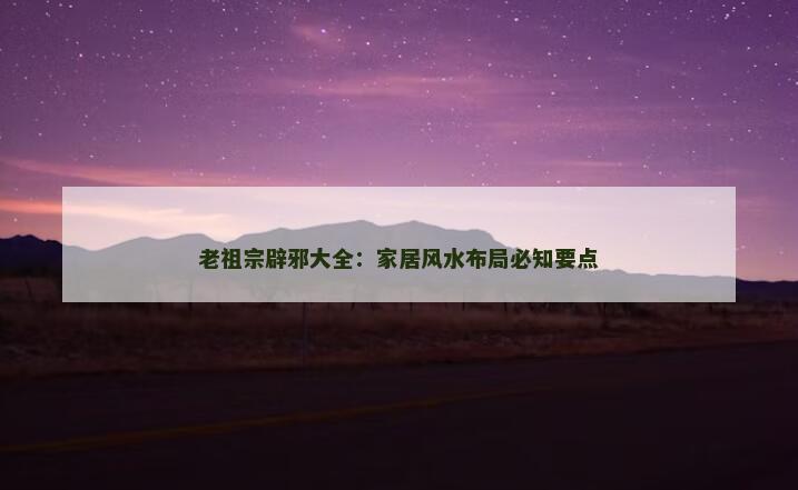 老祖宗辟邪大全：家居风水布局必知要点