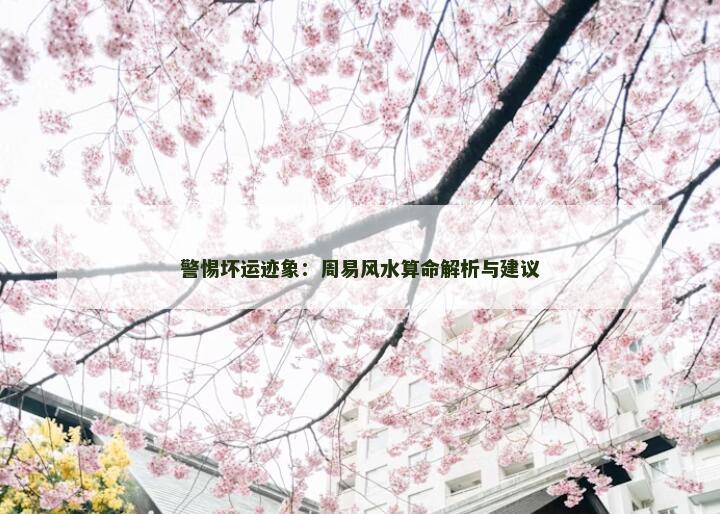警惕坏运迹象：周易风水算命解析与建议